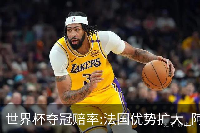 世界杯夺冠赔率:法国优势扩大 阿根廷西班牙紧追