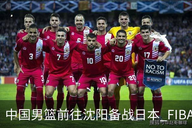 中国男篮前往沈阳备战日本 FIBA高度评价杨瀚森