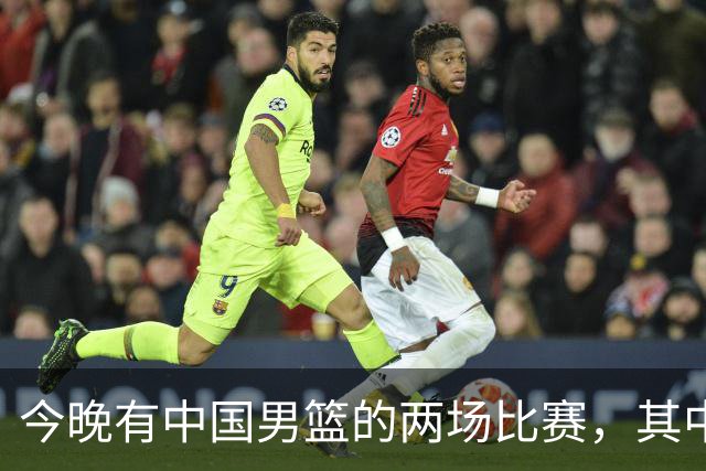 今晚有中国男篮的两场比赛，其中一场比赛CCTV5+将现场转播