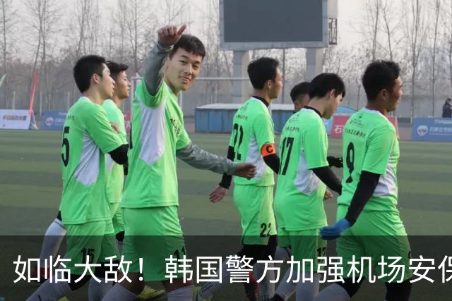 如临大敌！韩国警方加强机场安保 百名警察保护韩国队回国