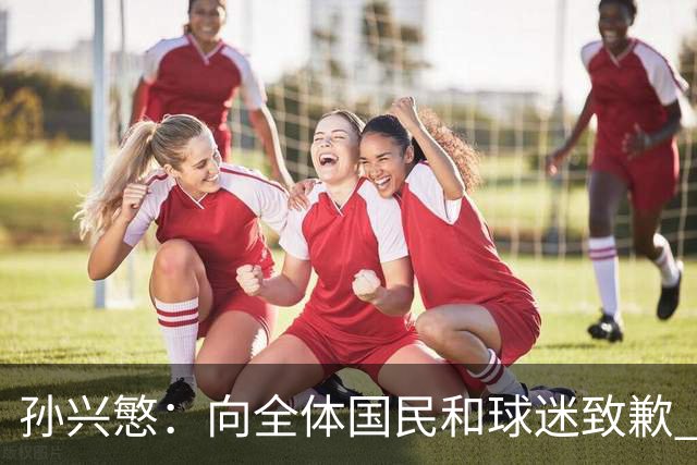 孙兴慜：向全体国民和球迷致歉 恳请少些过度批评伤害
