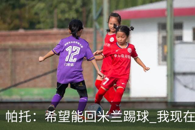 帕托：希望能回米兰踢球 我现在更成熟了